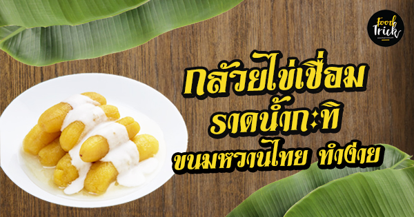 สูตรกล้วยไข่เชื่อมราดน้ำกะทิ ขนมหวานไทย หอมหวานมัน ทำได้ง่ายๆ